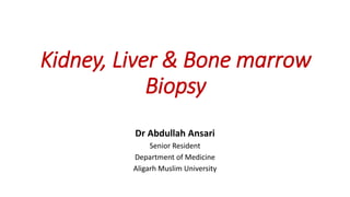 Kidney, Liver & Bone marrow
Biopsy
Dr Abdullah Ansari
Senior Resident
Department of Medicine
Aligarh Muslim University
 