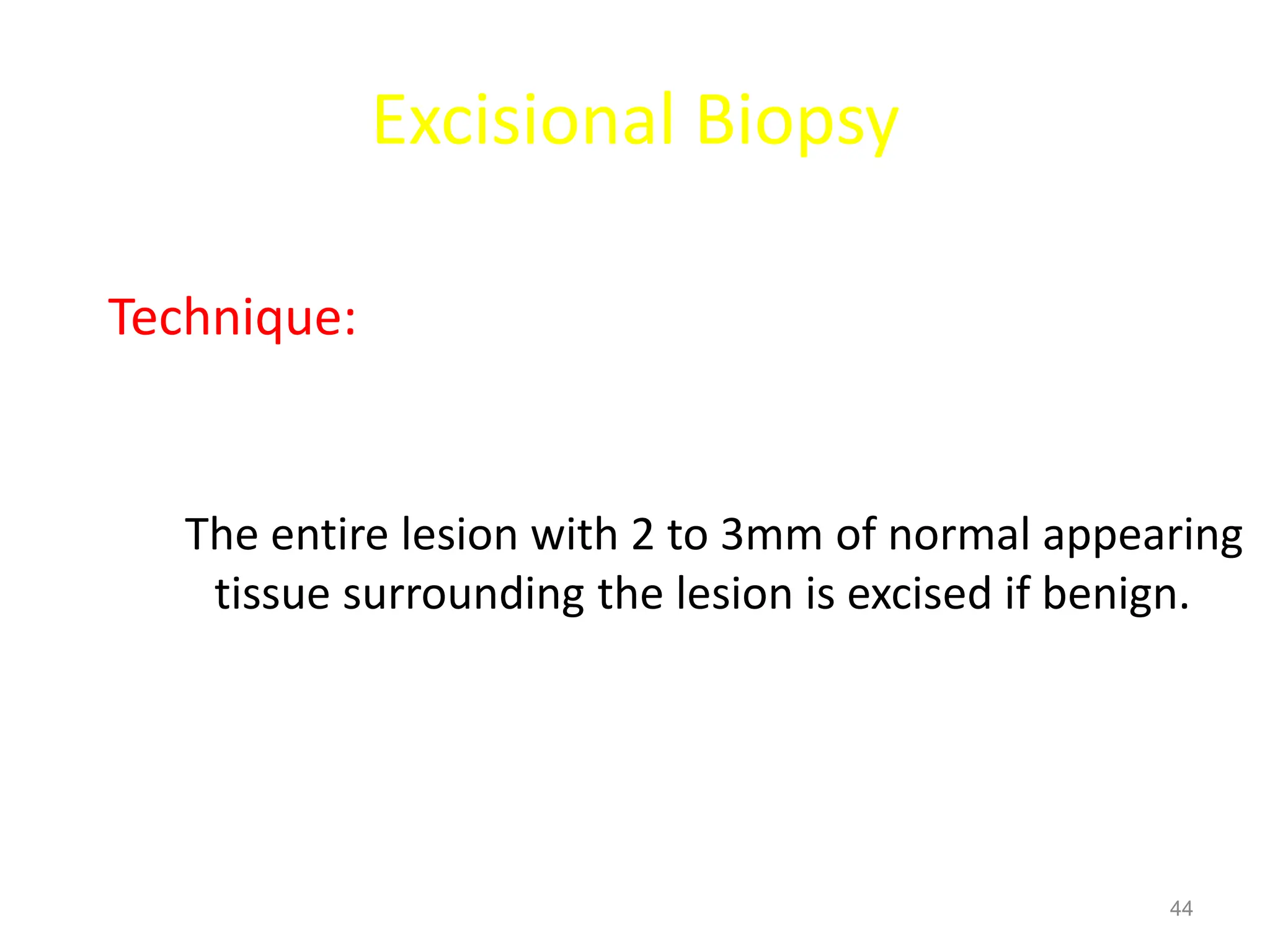 Excisional Biopsy
Technique:
The entire lesion with 2 to 3mm of normal appearing
tissue surrounding the lesion is excised if benign.
44
 