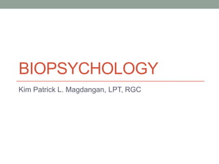 BIOPSYCHOLOGY
Kim Patrick L. Magdangan, LPT, RGC
 
