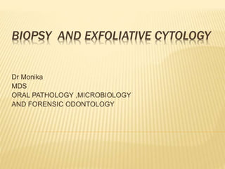 BIOPSY AND EXFOLIATIVE CYTOLOGY
Dr Monika
MDS
ORAL PATHOLOGY ,MICROBIOLOGY
AND FORENSIC ODONTOLOGY
 