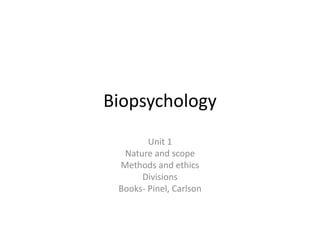Biopsychology
Unit 1
Nature and scope
Methods and ethics
Divisions
Books- Pinel, Carlson
 
