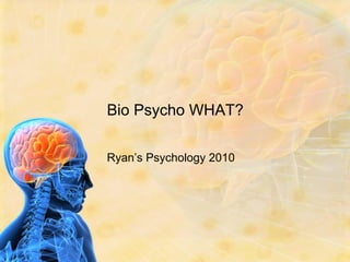 Bio Psycho WHAT?

Ryan’s Psychology 2010
 