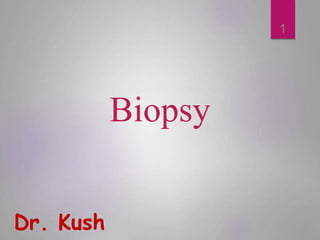 Biopsy
Dr. Kush
1
 