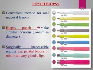 PUNCH BIOPSY
Convenient method for oral
mucosal lesions
Biopsy punch Make
circular incisions (3-4mm in
diameter)
Surgical...