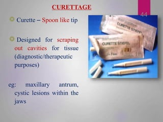 CURETTAGE
Curette – Spoon like tip
Designed for scraping
out cavities for tissue
(diagnostic/therapeutic
purposes)
eg: max...