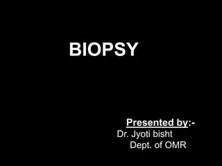 BIOPSY
Presented by:-
Dr. Jyoti bisht
Dept. of OMR
 