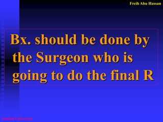 Freih Abu Hassan 
Jordan University 
Bx. should be done by the Surgeon who is going to do the final R  