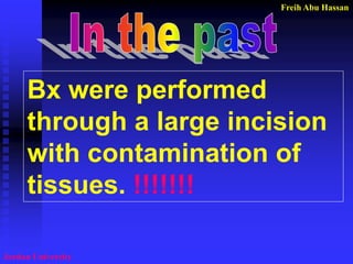Freih Abu Hassan 
Jordan University 
Bx were performed through a large incision with contamination of tissues. !!!!!!!  