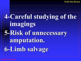 Freih Abu Hassan 
Jordan University 
4-Careful studying of the imagings 
5-Risk of unnecessary amputation. 
6-Limb salvage  