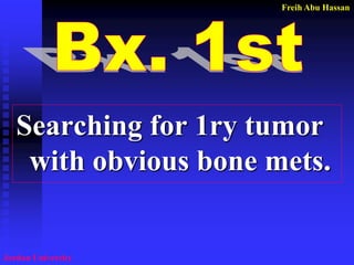 Freih Abu Hassan 
Jordan University 
Searching for 1ry tumor with obvious bone mets.  
