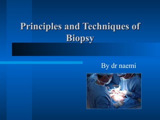 Principles and Techniques ofPrinciples and Techniques of
BiopsyBiopsy
By dr naemi
 