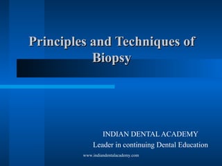 Principles and Techniques ofPrinciples and Techniques of
BiopsyBiopsy
INDIAN DENTAL ACADEMY
Leader in continuing Dental Education
www.indiandentalacademy.com
 
