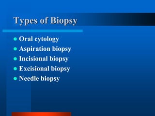 Types of Biopsy
 Oral cytology
 Aspiration biopsy
 Incisional biopsy
 Excisional biopsy
 Needle biopsy
 