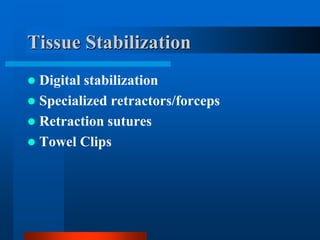 Tissue Stabilization
 Digital stabilization
 Specialized retractors/forceps
 Retraction sutures
 Towel Clips
 