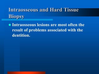 Intraosseous and Hard Tissue
Biopsy
 Intraosseous lesions are most often the
result of problems associated with the
dentition.
 