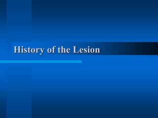 History of the Lesion
 