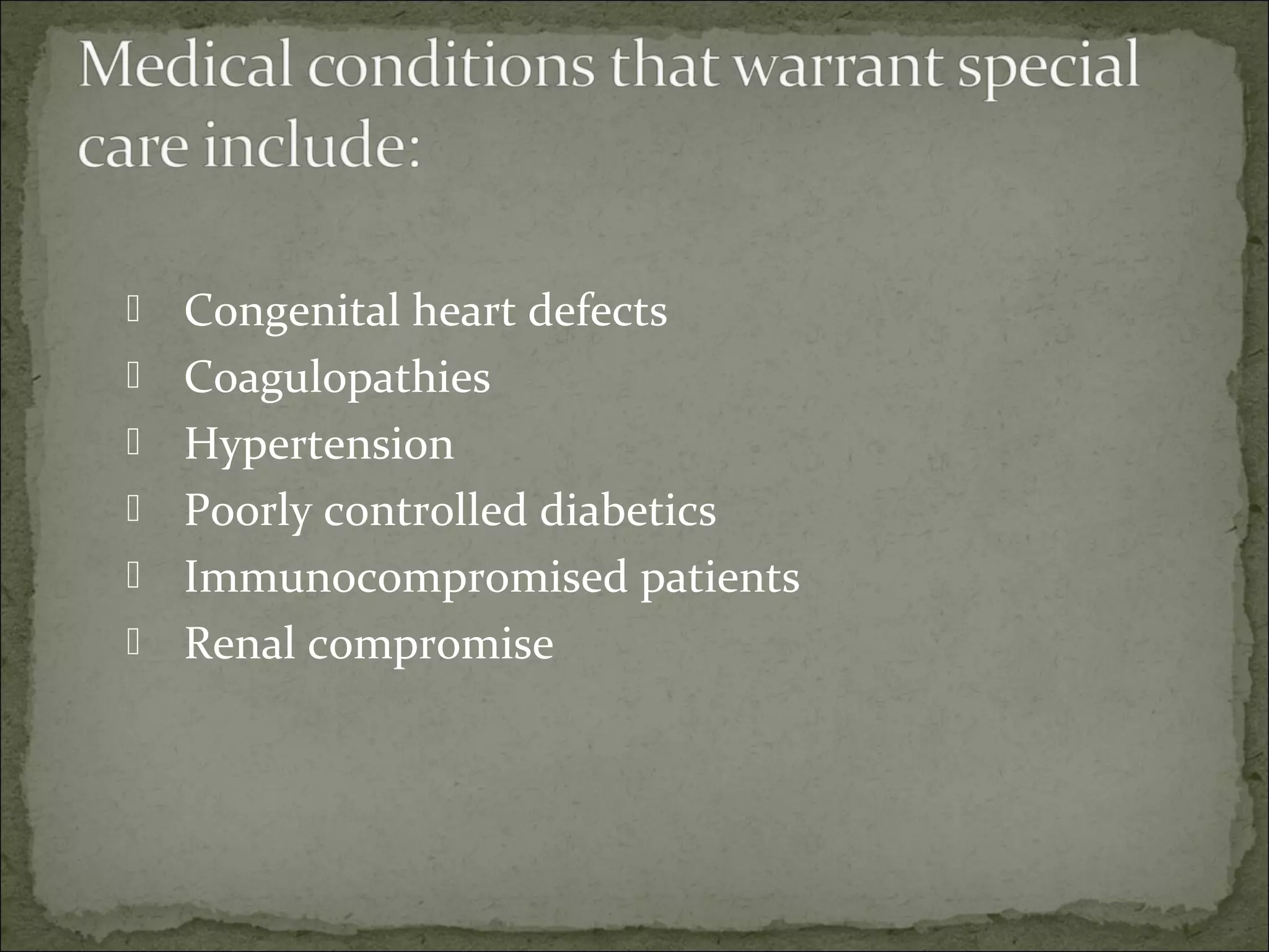    Congenital heart defects
   Coagulopathies
   Hypertension
   Poorly controlled diabetics
   Immunocompromised patients
   Renal compromise
 