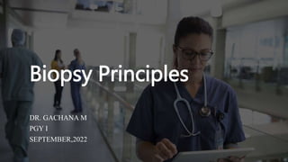 Biopsy Principles
DR. GACHANA M
PGY I
SEPTEMBER,2022
 