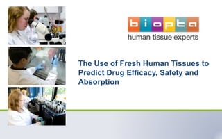 The Use of Fresh Human Tissues to
Predict Drug Efficacy, Safety and
Absorption
 