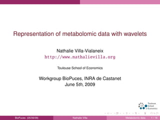 Representation of metabolomic data with wavelets
Nathalie Villa-Vialaneix
http://www.nathalievilla.org
Toulouse School of Economics
Workgroup BioPuces, INRA de Castanet
June 5th, 2009
BioPuces (05/06/09) Nathalie Villa Metabolomic data 1 / 16
 