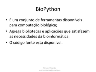BioPython
• Converte arquivos em formatos da bioinformática para
  objetos do tipo dicionário:
   –   Blast
   –   FASTA
 ...
