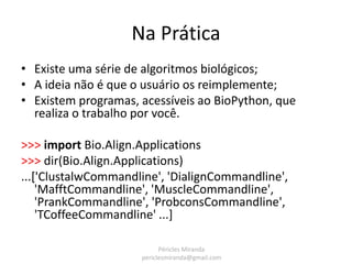 Na Prática
Alinhamento no BLAST:

>>> from Bio.Blast import NCBIWWW
>>> fasta_string = open("m_cold.fasta").read()
>>> res...