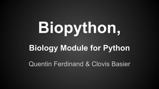 Biopython,
Biology Module for Python
Quentin Ferdinand & Clovis Basier

 