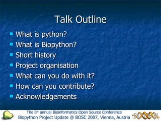 Talk Outline <ul><li>What is python? </li></ul><ul><li>What is Biopython? </li></ul><ul><li>Short history </li></ul><ul><l...