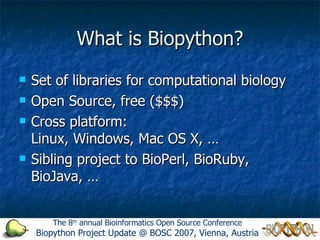 What is Biopython? ,[object Object],[object Object],[object Object],[object Object],The 8 th  annual Bioinformatics Open Source Conference Biopython Project Update @ BOSC 2007, Vienna, Austria 
