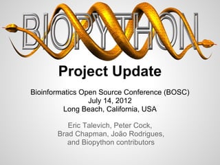 Project Update
Bioinformatics Open Source Conference (BOSC)
                 July 14, 2012
         Long Beach, California, USA

          Eric Talevich, Peter Cock,
       Brad Chapman, João Rodrigues,
          and Biopython contributors
 