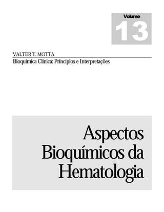 VALTER T. MOTTA
Bioquímica Clínica: Princípios e Interpretações
Aspectos
Bioquímicosda
Hematologia
Volume
13
 