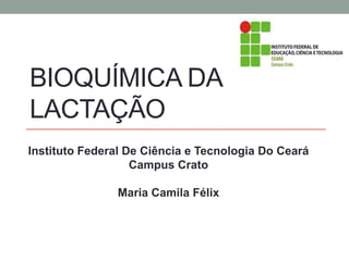 BIOQUÍMICA DA
LACTAÇÃO
Instituto Federal De Ciência e Tecnologia Do Ceará
Campus Crato
Maria Camila Félix
 