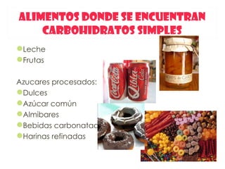 ALIMENTOS DONDE SE ENCUENTRAN
    CARBOHIDRATOS SIMPLES
Leche
Frutas

Azucares procesados:
Dulces
Azúcar común
Almibares
Bebidas carbonatadas
Harinas refinadas
 