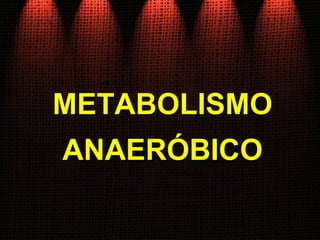 METABOLISMOMETABOLISMO
ANAERÓBICOANAERÓBICO
 