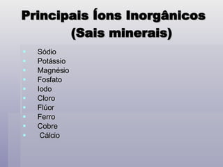 Principais Íons Inorgânicos (Sais minerais)  Sódio Potássio Magnésio Fosfato Iodo Cloro Flúor Ferro Cobre Cálcio 