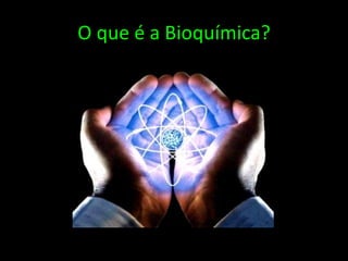 O que é a Bioquímica?