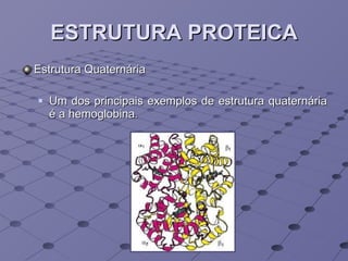 ESTRUTURA PROTEICA Estrutura Quaternária Um dos principais exemplos de estrutura quaternária é a hemoglobina.  