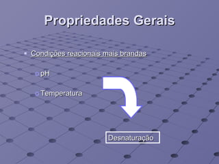 Propriedades Gerais Condições reacionais mais brandas pH Temperatura Desnaturação 