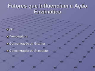 Fatores que Influenciam a Ação Enzimática pH Temperatura Concentração da Enzima Concentração do Substrato 