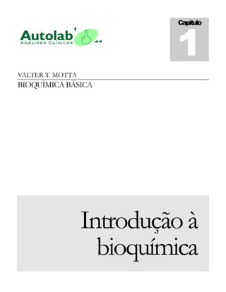 1
                           Capítulo




VALTER T. MOTTA
BIOQUÍMICA BÁSICA




                  Introdução à
                    bioquímica
 
