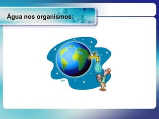 Água nos organismos:
 