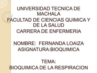 UNIVERSIDAD TECNICA DE
MACHALA
FACULTAD DE CIENCIAS QUIMICA Y
DE LA SALUD
CARRERA DE ENFERMERIA
NOMBRE: FERNANDA LOAIZA
ASIGNATURA:BIOQUIMICA
TEMA:
BIOQUIMICA DE LA RESPIRACION
 