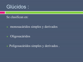 Glúcidos :
Se clasifican en:
 monosacáridos simples y derivados
 Oligosacáridos
 Poligosacáridos simples y derivados .
 
