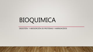 BIOQUIMICA
DIGESTIÓN Y ABOSORCIÓN DE PROTEINAS Y AMINOACIDOS
 