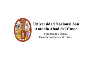 Universidad Nacional San
Antonio Abad del Cusco
Facultad de Ciencias
Escuela Profesional de Física
 