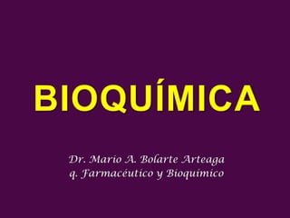 BIOQUÍMICA
 Dr. Mario A. Bolarte Arteaga
 q. Farmacéutico y Bioquímico
 