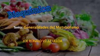 Tema: Generalidades del Metabolismo
JOE RONALD VÉLEZ ULLOA
 