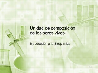 Unidad de composición de los seres vivos Introducción a la Bioquímica 