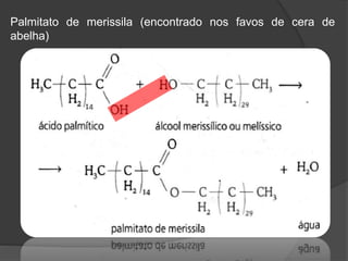 Palmitato de merissila (encontrado nos favos de cera de
abelha)
 