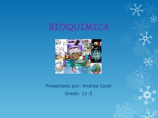 BIOQUIMICA

Presentado por: Andrea Coral
Grado: 11-3

 